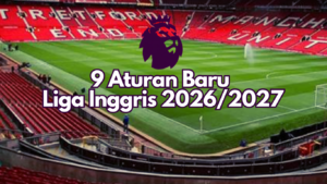 Makin Ketat! 9 Aturan Baru Liga Inggris Mulai Diterapkan
